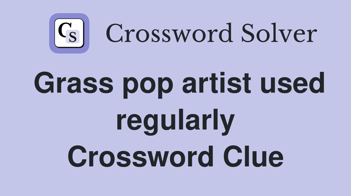 Grass pop artist used regularly Crossword Clue