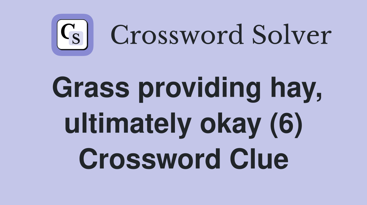 Grass providing hay, ultimately okay (6) Crossword Clue