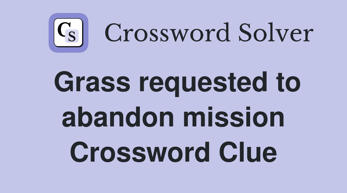 Grass requested to abandon mission Crossword Clue