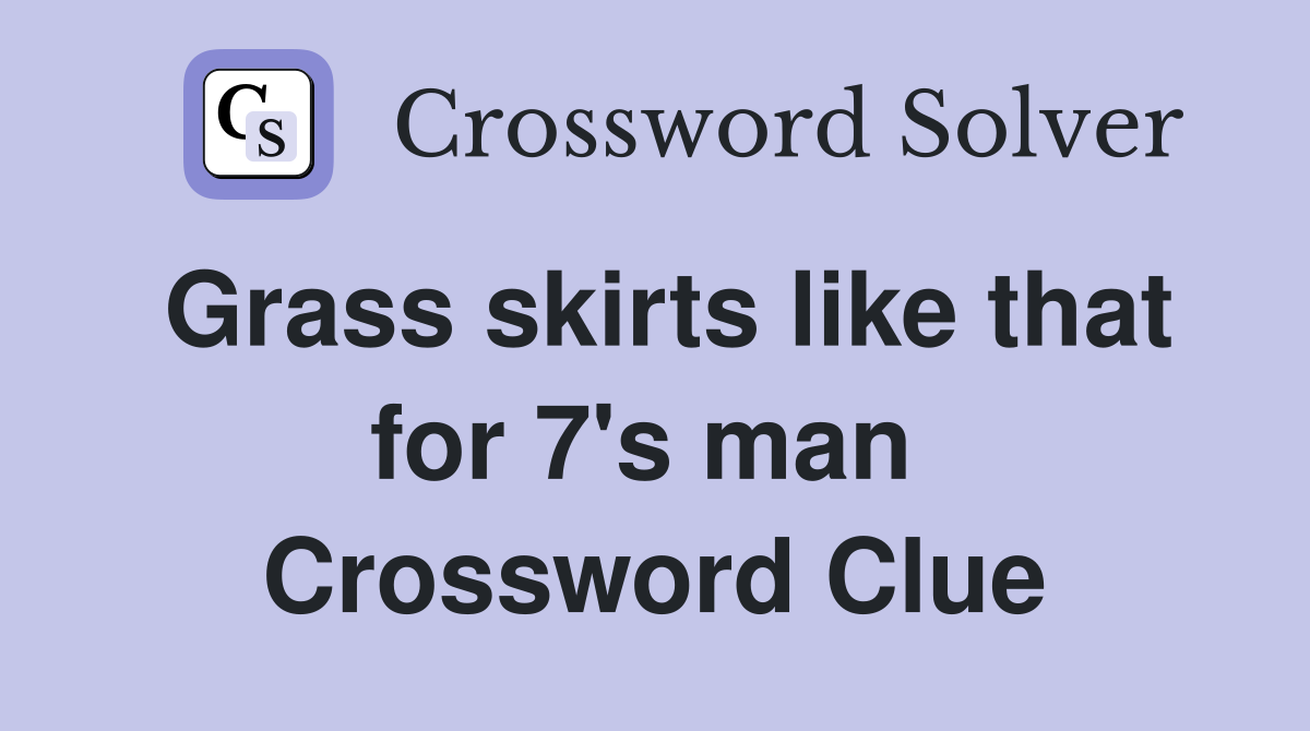 Grass skirts like that for 7's man  Crossword Clue