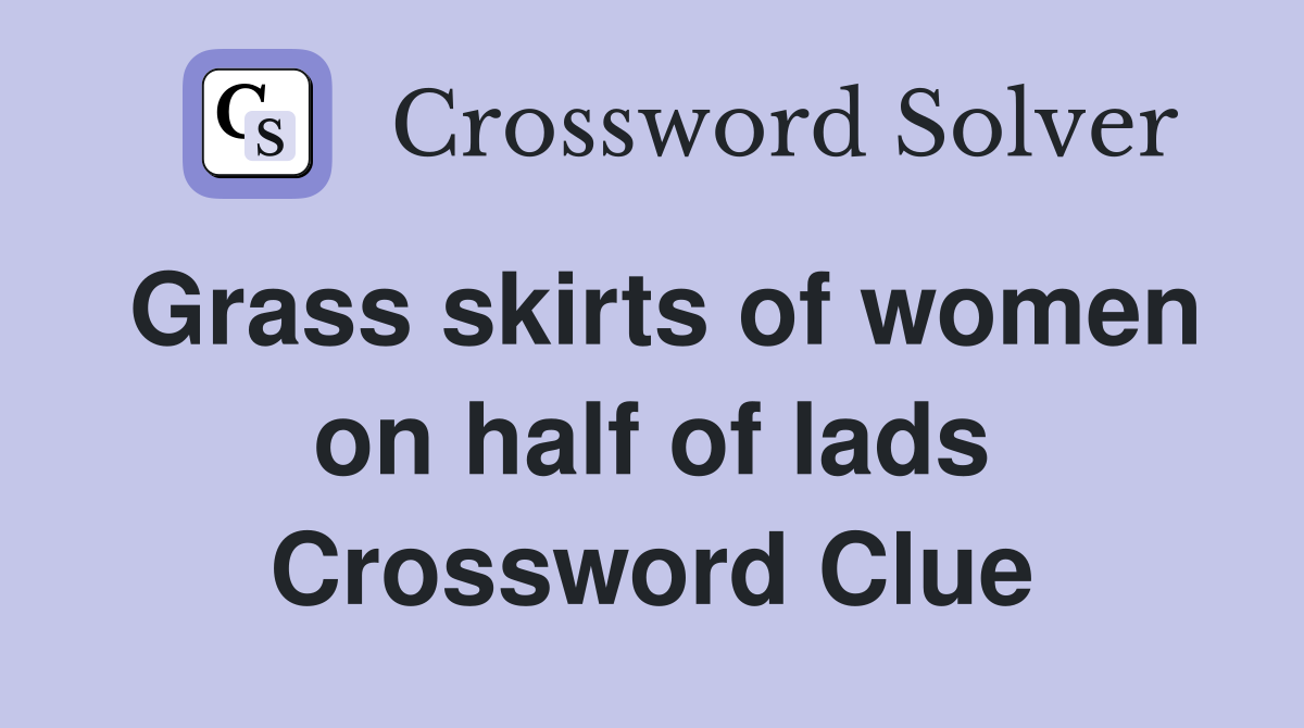 Grass skirts of women on half of lads Crossword Clue