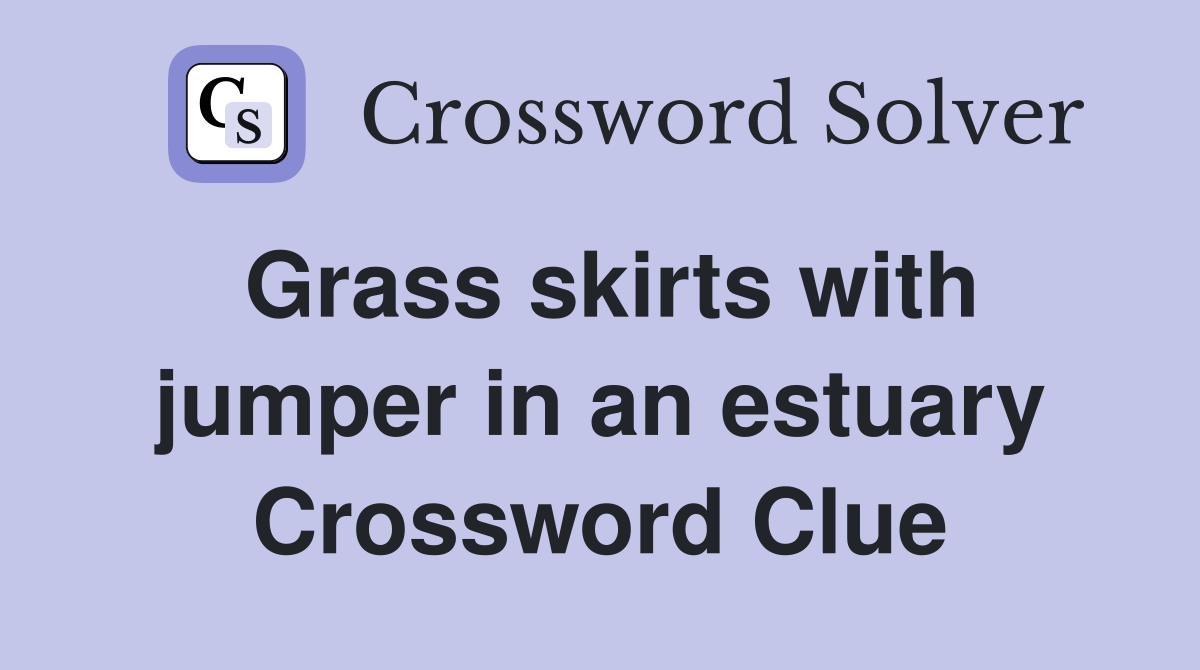 Grass skirts with jumper in an estuary Crossword Clue