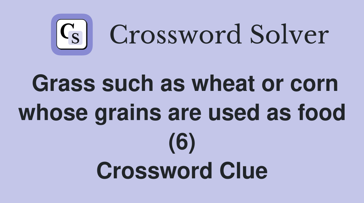 Grass such as wheat or corn whose grains are used as food (6) Crossword Clue