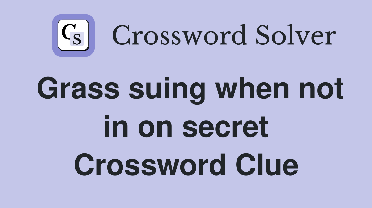 Grass suing when not in on secret Crossword Clue