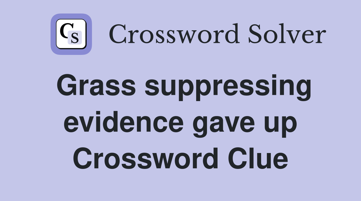 Grass suppressing evidence gave up Crossword Clue