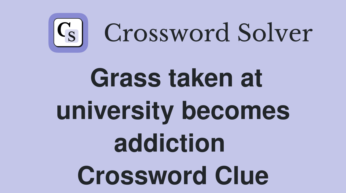 Grass taken at university becomes addiction  Crossword Clue