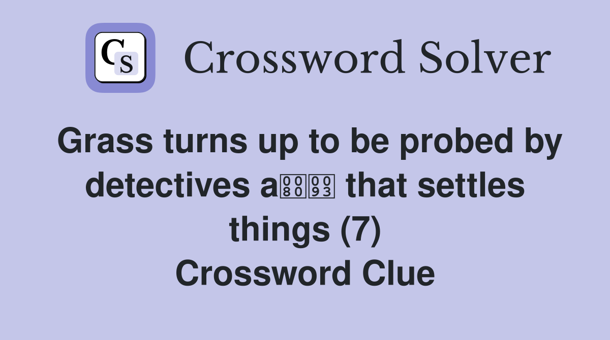 Grass turns up to be probed by detectives a that settles things (7) Crossword Clue