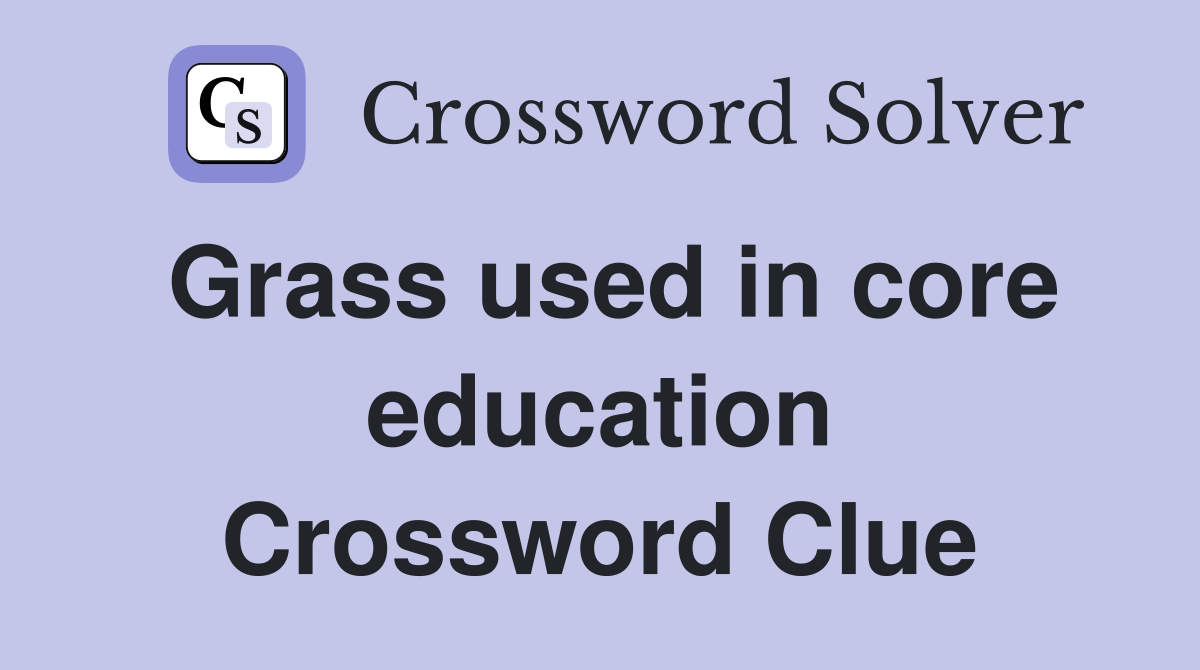 Grass used in core education Crossword Clue