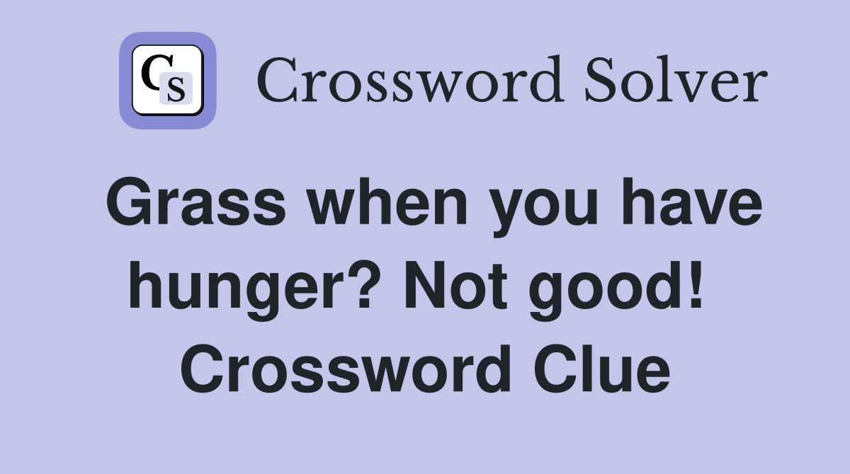 Grass when you have hunger? Not good!  Crossword Clue