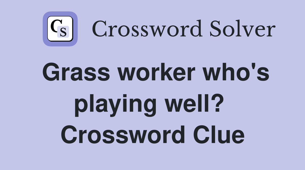 Grass worker who's playing well?  Crossword Clue