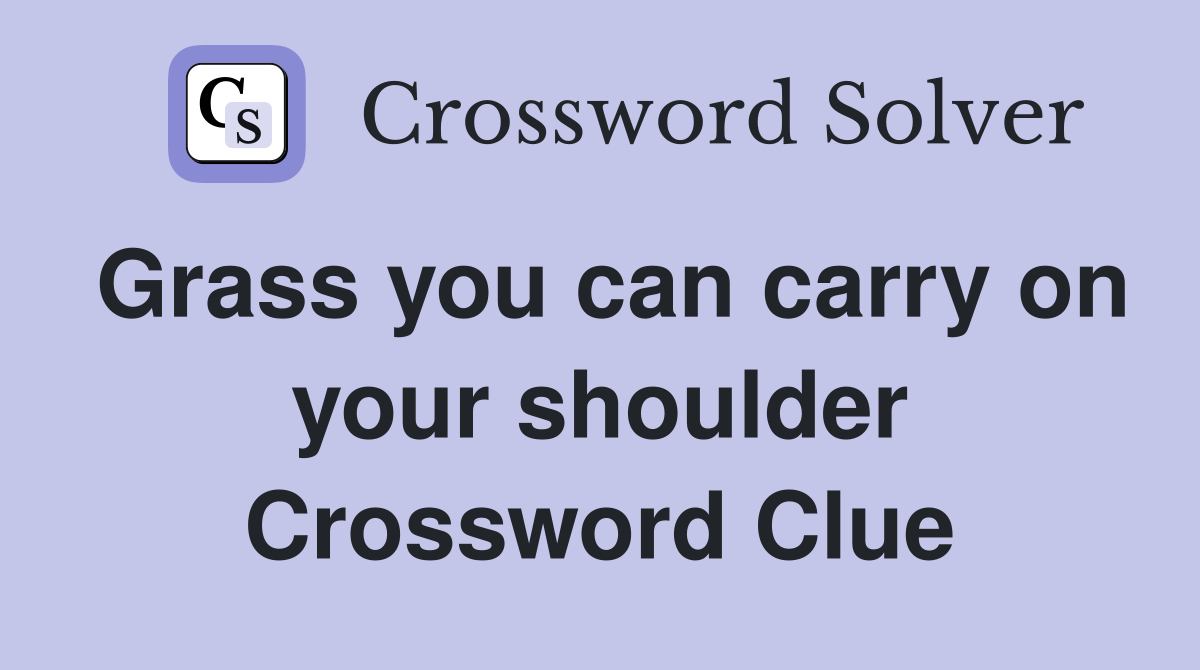 Grass you can carry on your shoulder Crossword Clue