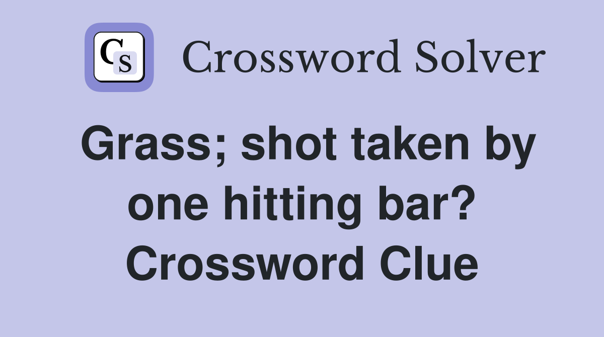 Grass; shot taken by one hitting bar? Crossword Clue