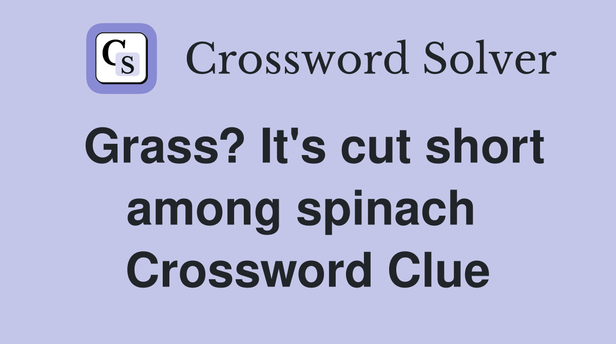 Grass? It's cut short among spinach  Crossword Clue