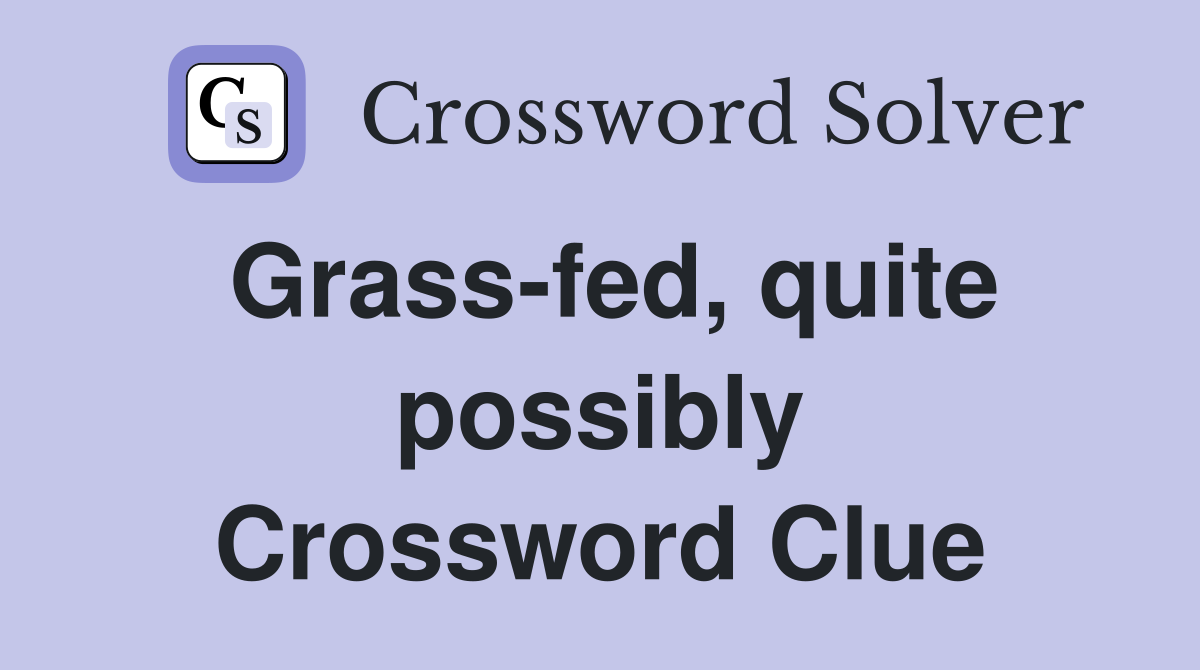 Grass-fed, quite possibly Crossword Clue