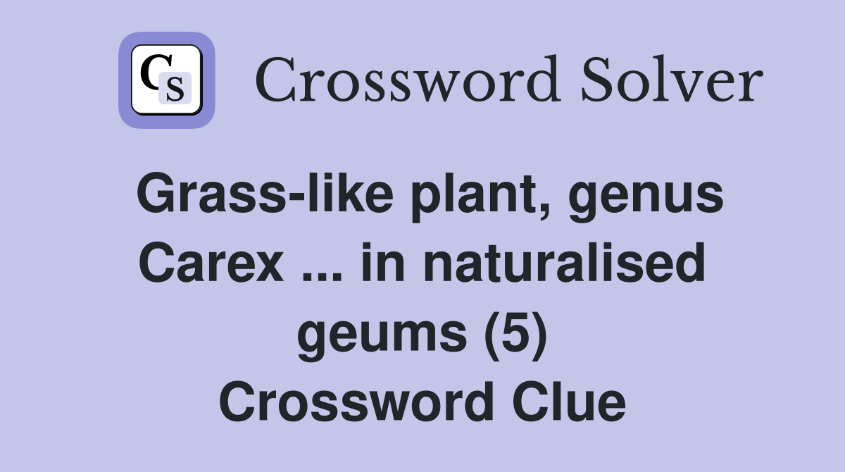 Grass-like plant, genus Carex ... in naturalised geums (5) Crossword Clue