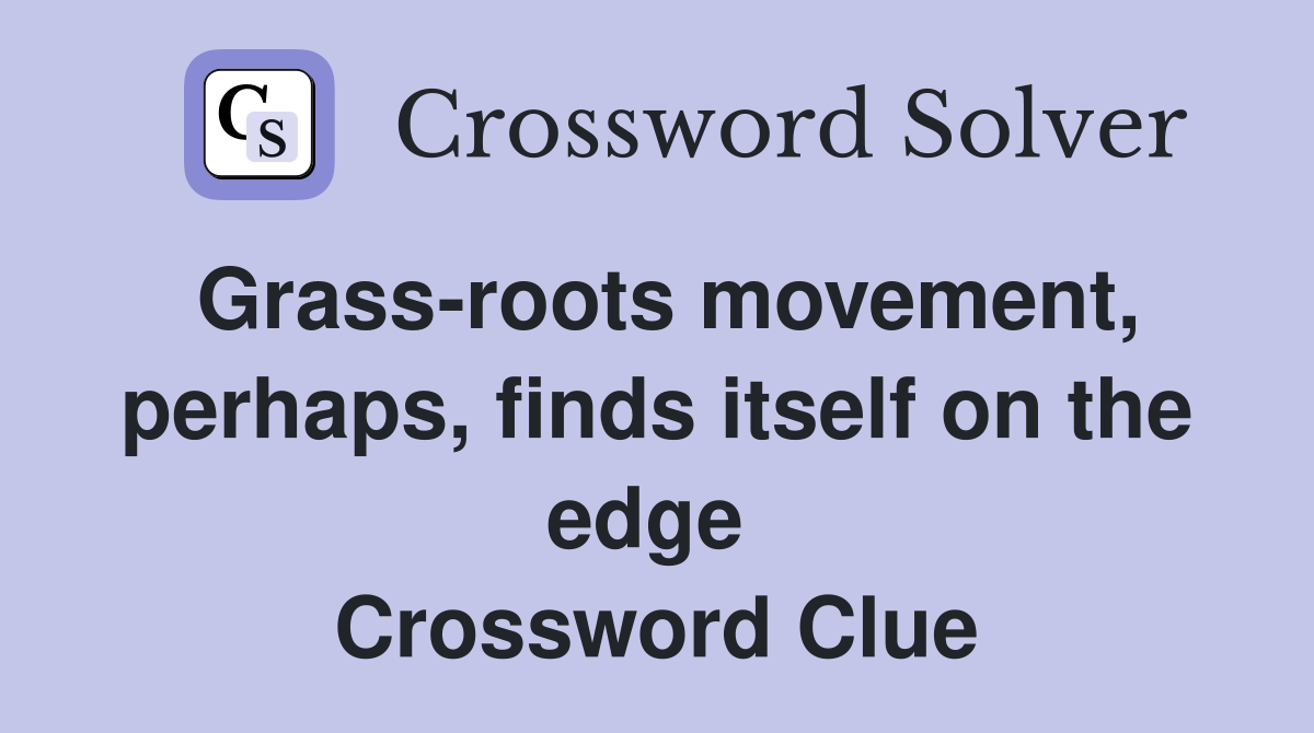 Grass-roots movement, perhaps, finds itself on the edge  Crossword Clue