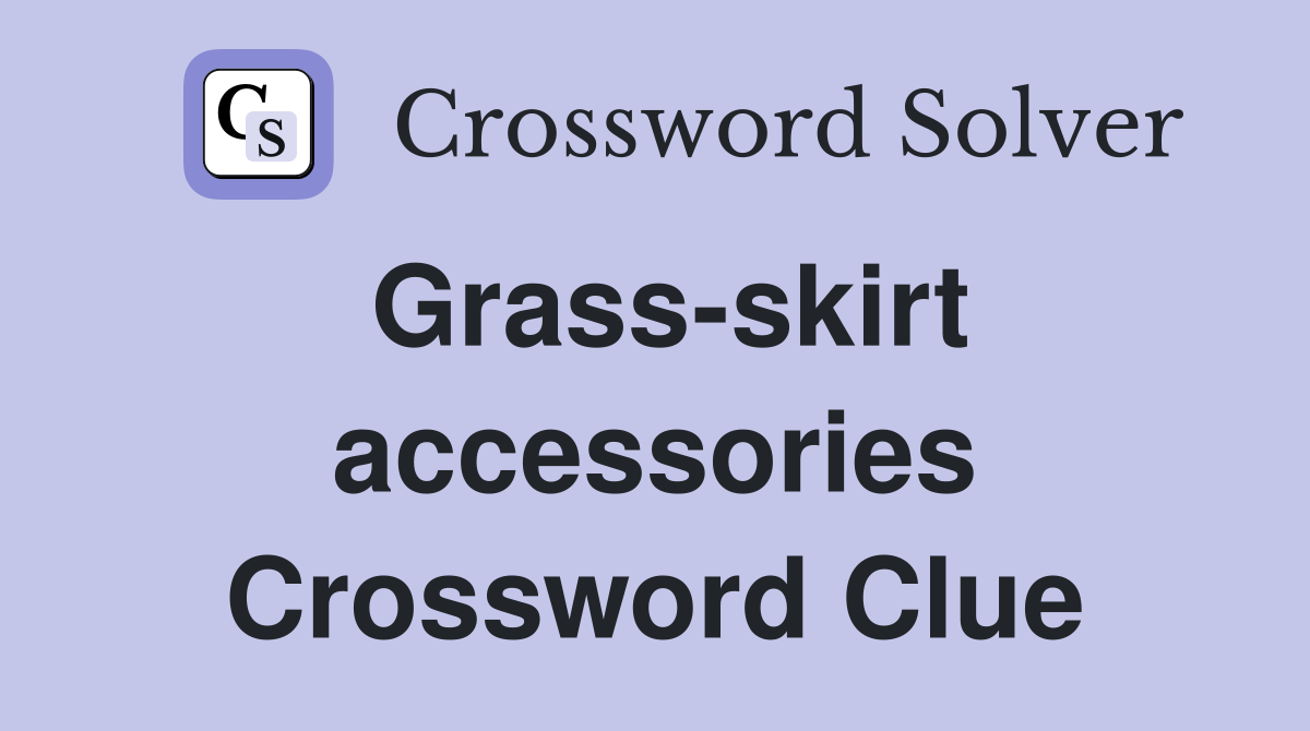 Grass-skirt accessories Crossword Clue