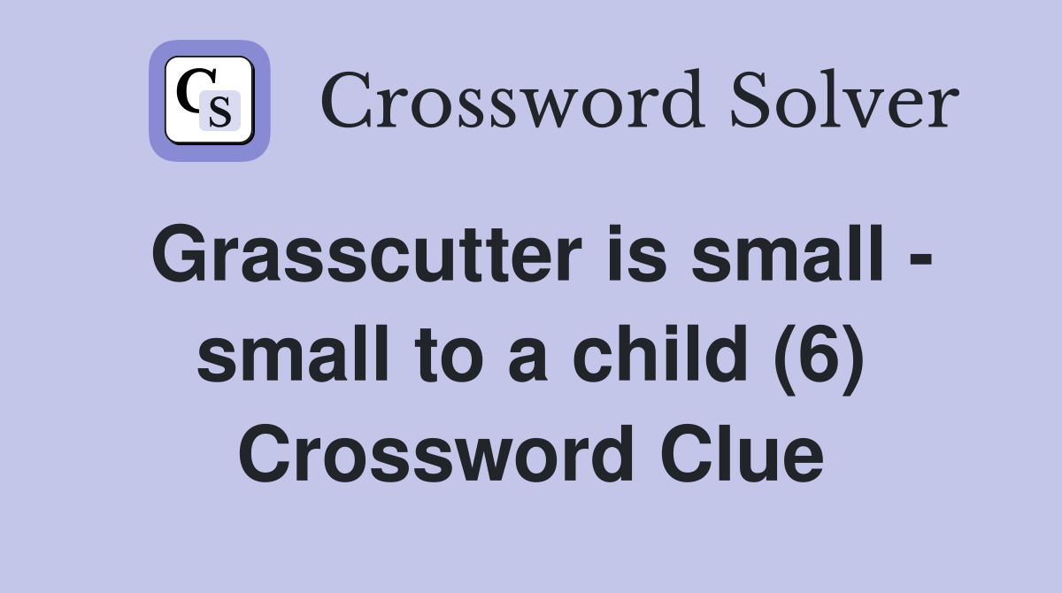 Grasscutter is small - small to a child (6) Crossword Clue