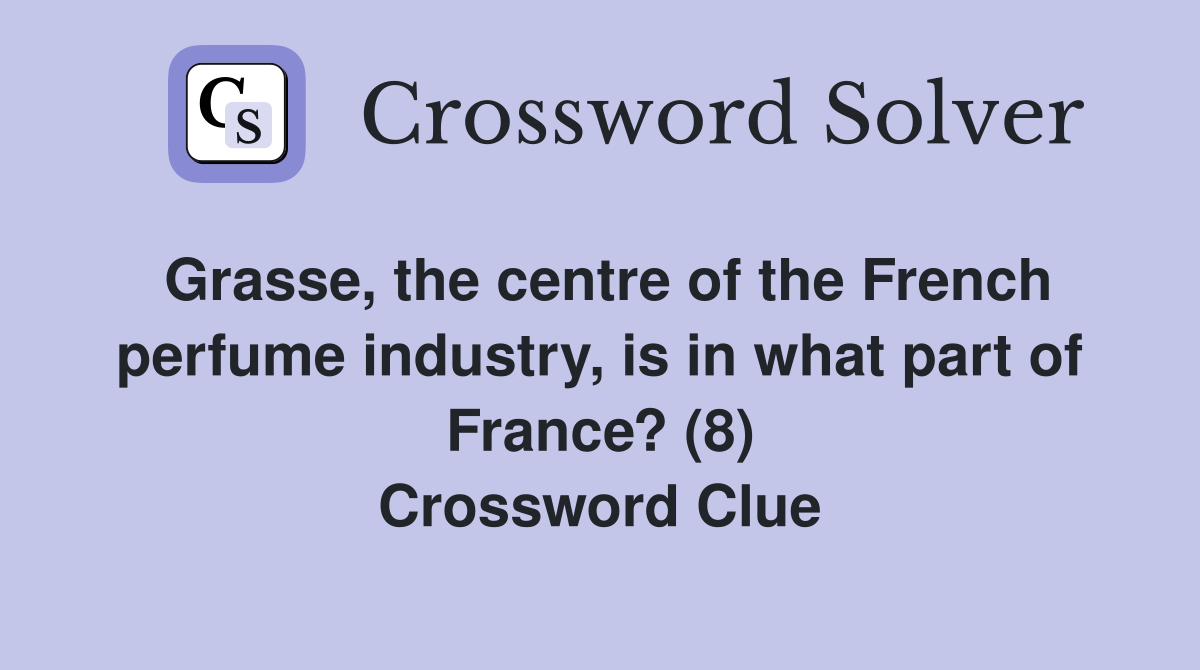 Grasse, the centre of the French perfume industry, is in what part of France? (8) Crossword Clue