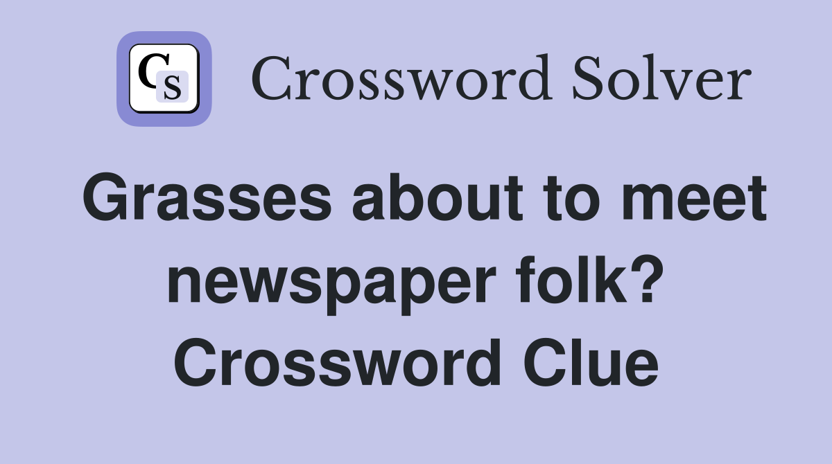 Grasses about to meet newspaper folk? Crossword Clue