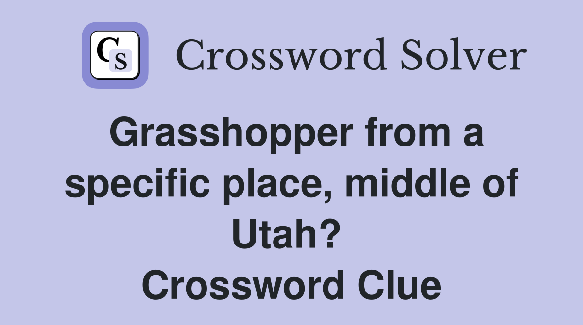 Grasshopper from a specific place, middle of Utah?  Crossword Clue
