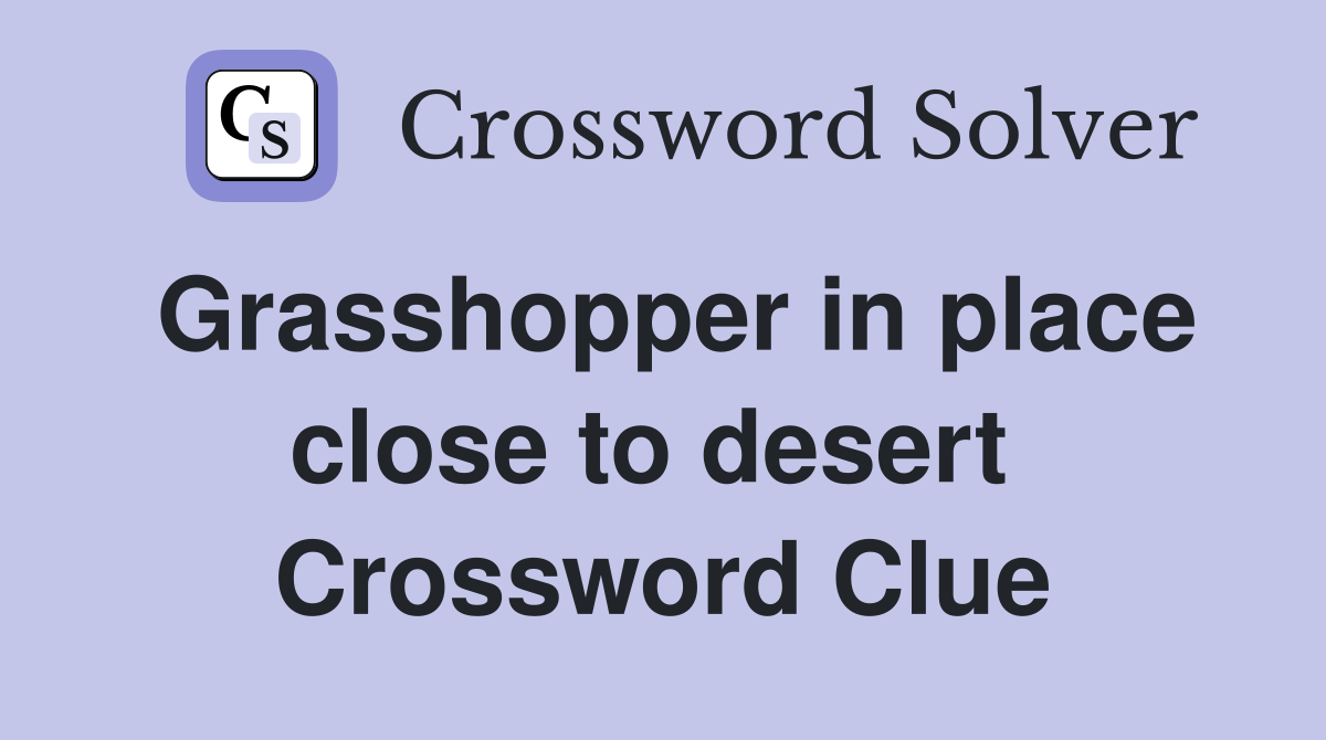 Grasshopper in place close to desert  Crossword Clue