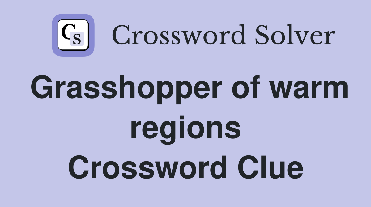 Grasshopper of warm regions Crossword Clue