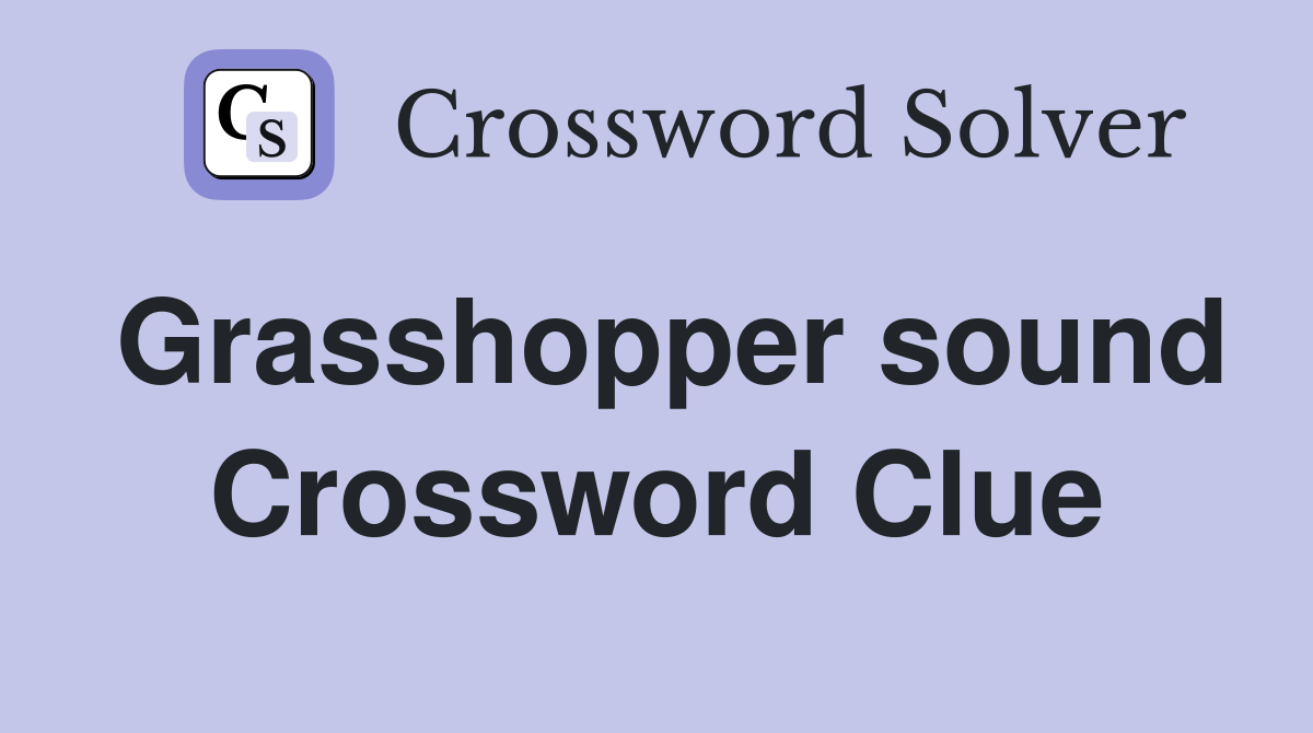 Grasshopper sound Crossword Clue