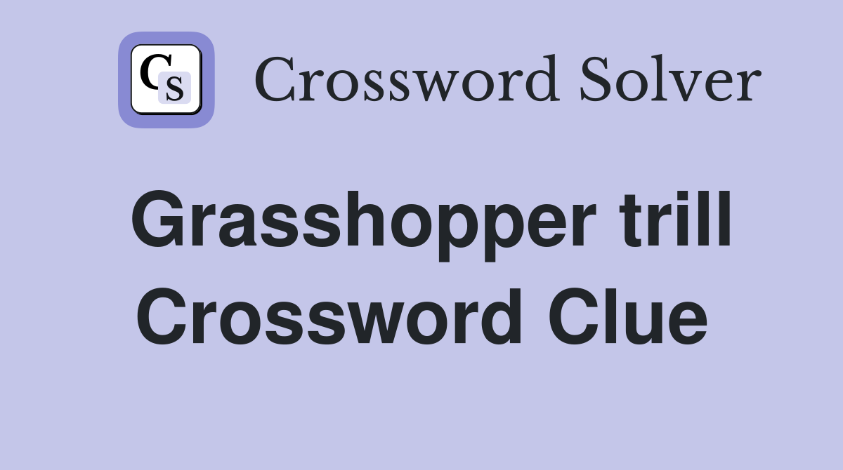 Grasshopper trill Crossword Clue