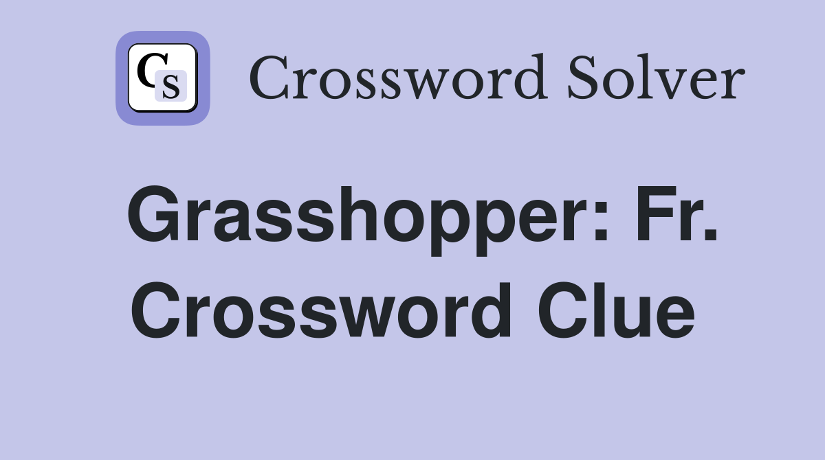 Grasshopper: Fr. Crossword Clue