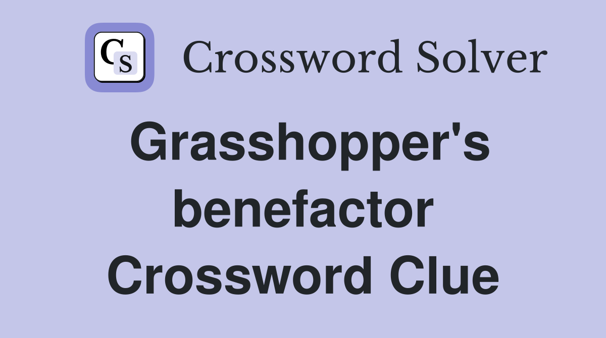 Grasshopper's benefactor Crossword Clue