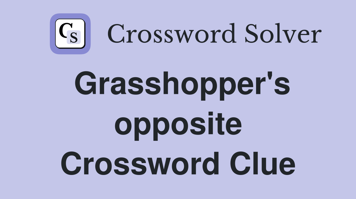Grasshopper's opposite Crossword Clue