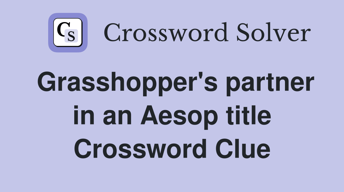 Grasshopper's partner in an Aesop title Crossword Clue