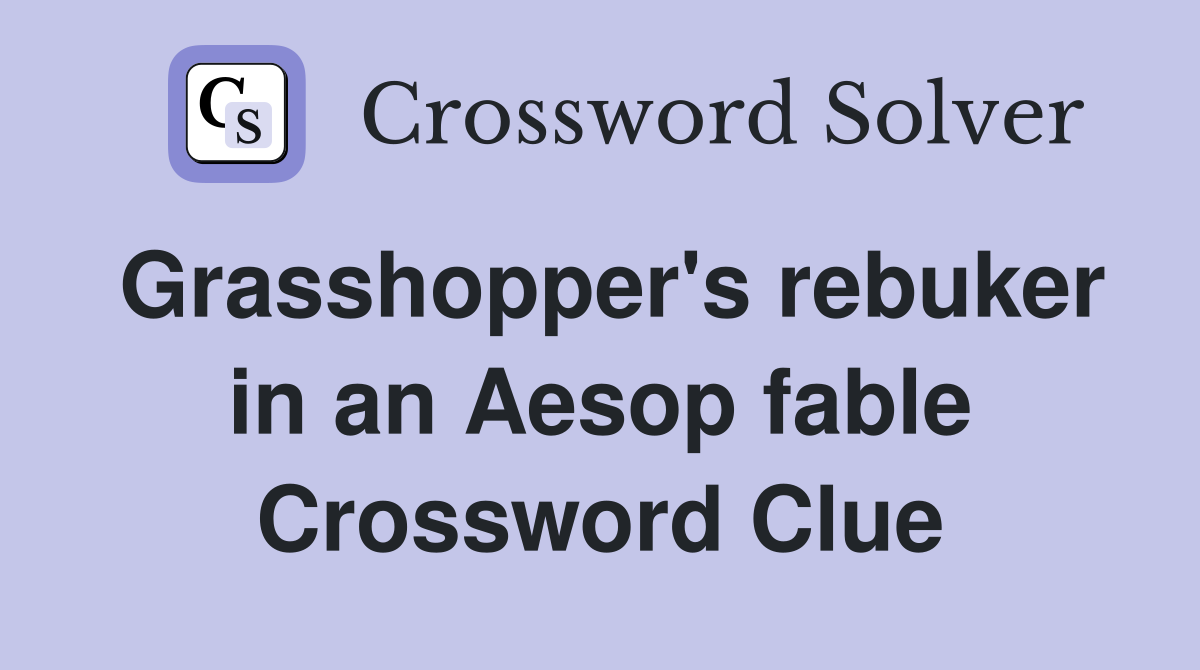 Grasshopper's rebuker in an Aesop fable Crossword Clue