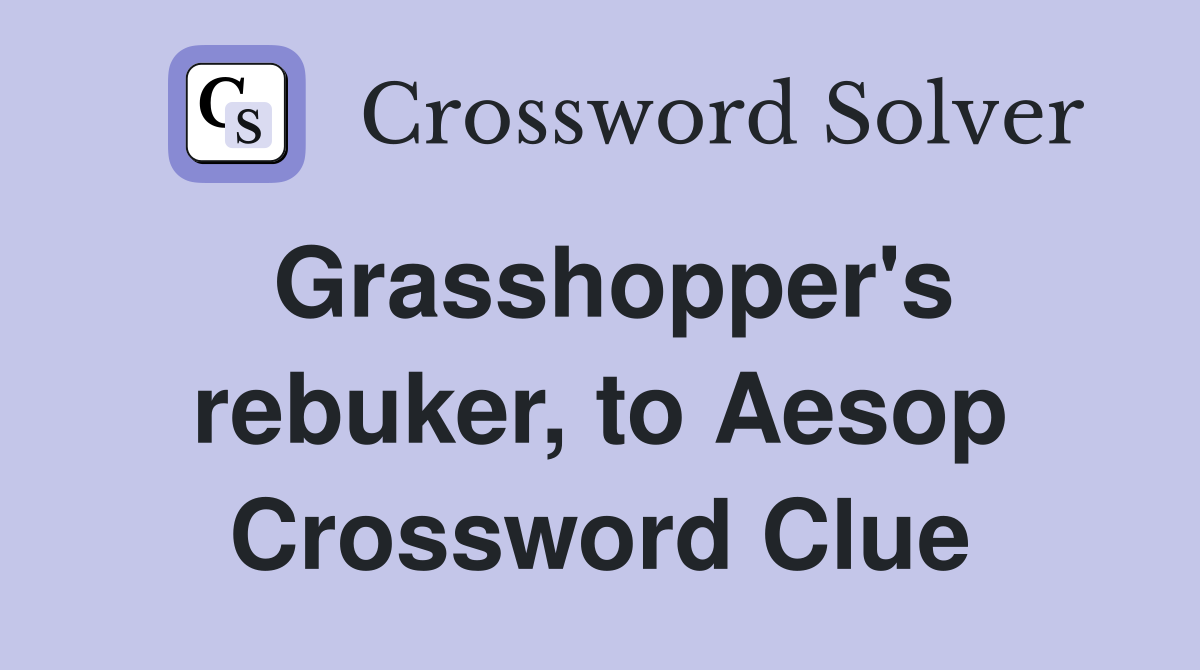 Grasshopper's rebuker, to Aesop Crossword Clue