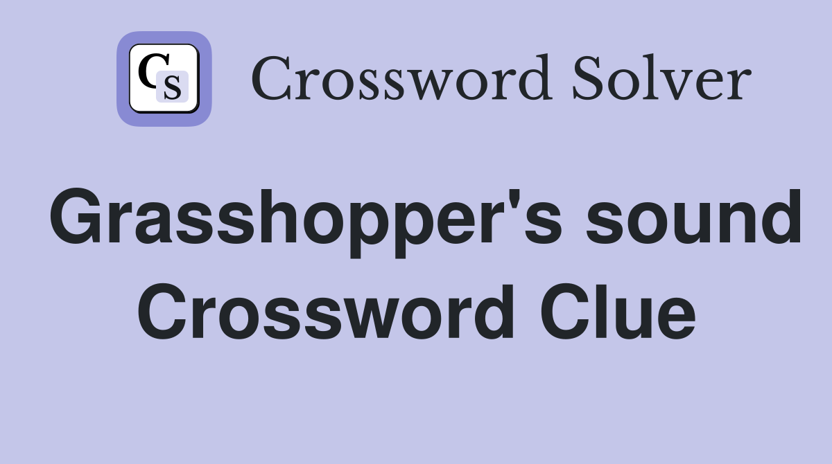 Grasshopper's sound Crossword Clue