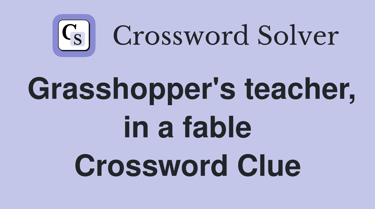 Grasshopper's teacher, in a fable Crossword Clue
