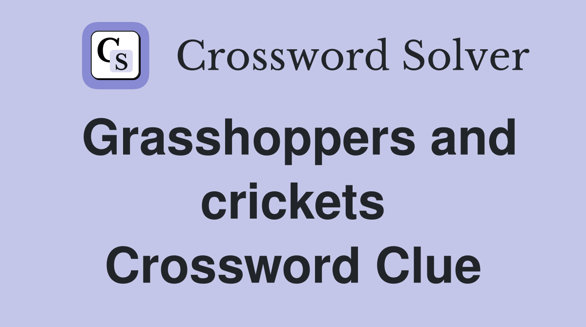 Grasshoppers and crickets Crossword Clue
