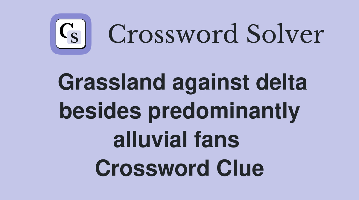 Grassland against delta besides predominantly alluvial fans  Crossword Clue