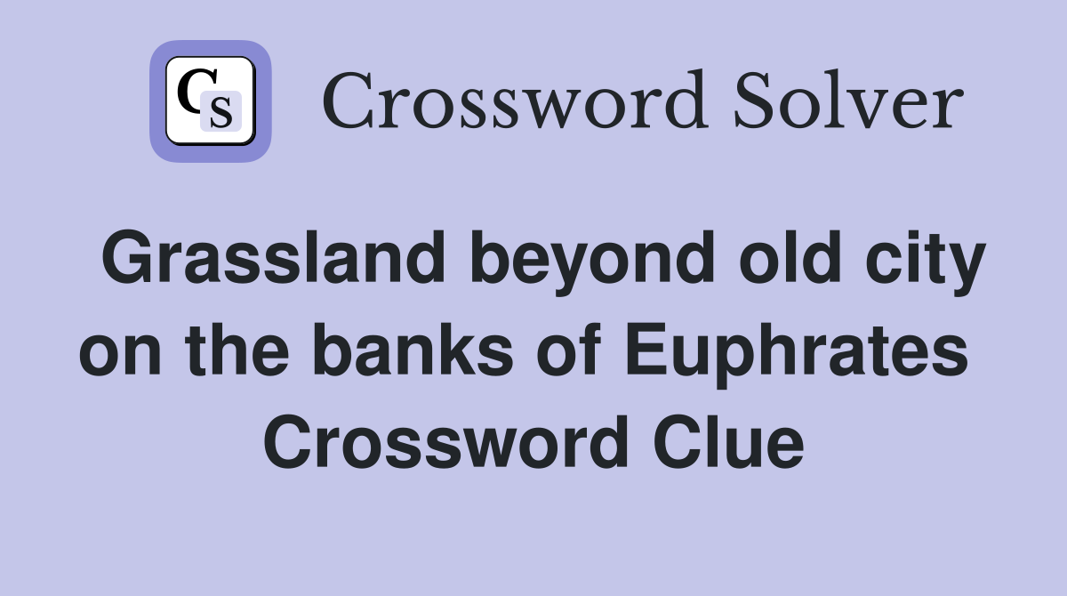 Grassland beyond old city on the banks of Euphrates  Crossword Clue
