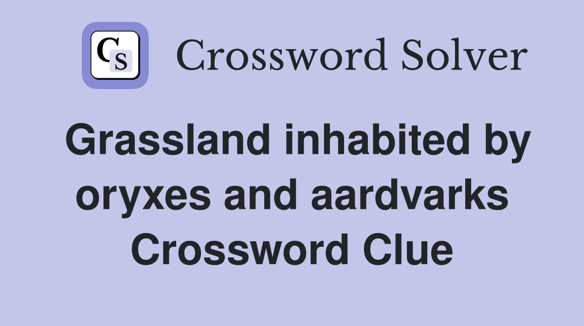 Grassland inhabited by oryxes and aardvarks Crossword Clue