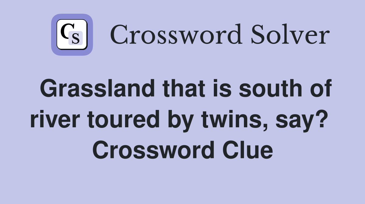 Grassland that is south of river toured by twins, say?  Crossword Clue