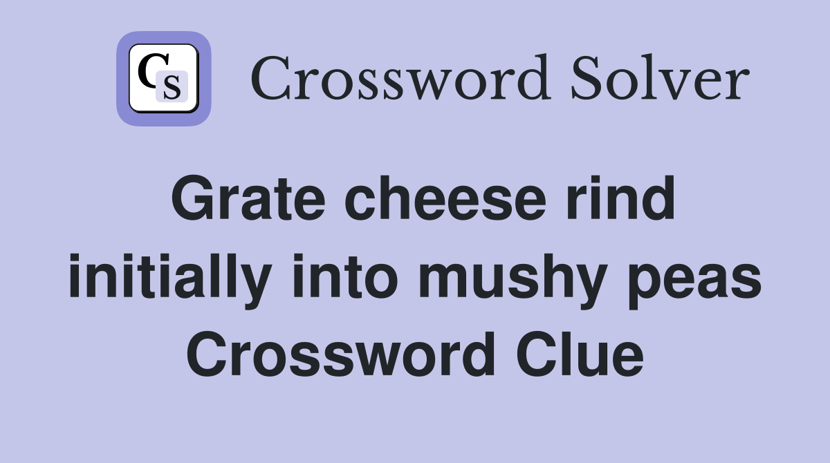 Grate cheese rind initially into mushy peas Crossword Clue