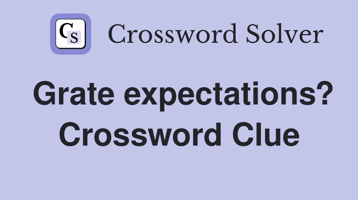 Grate expectations? Crossword Clue