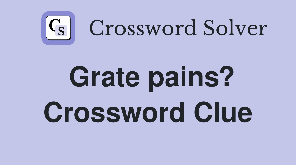 Grate pains? Crossword Clue