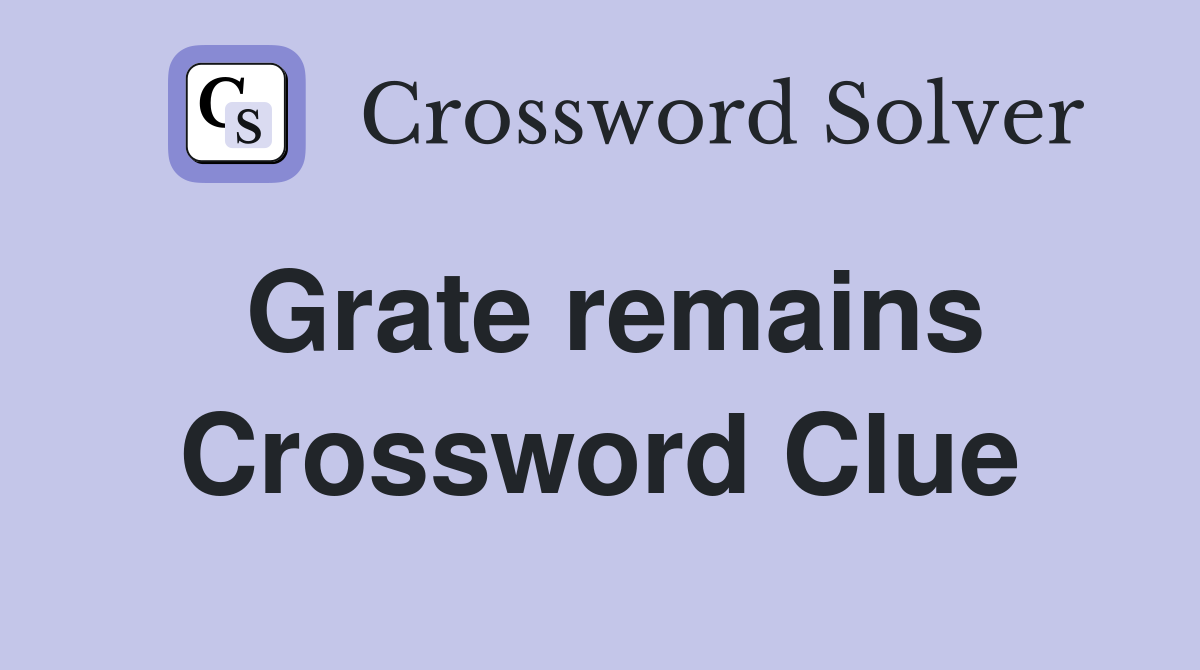 Grate remains Crossword Clue
