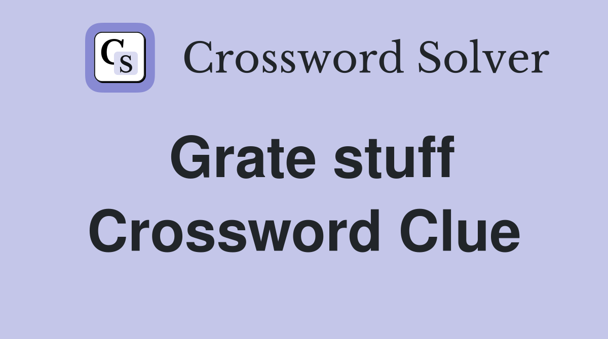 Grate stuff Crossword Clue