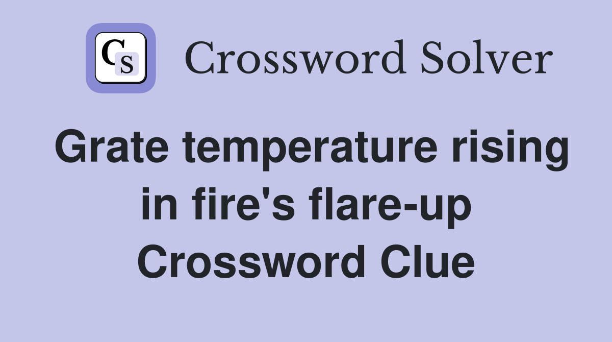 Grate temperature rising in fire's flare-up Crossword Clue