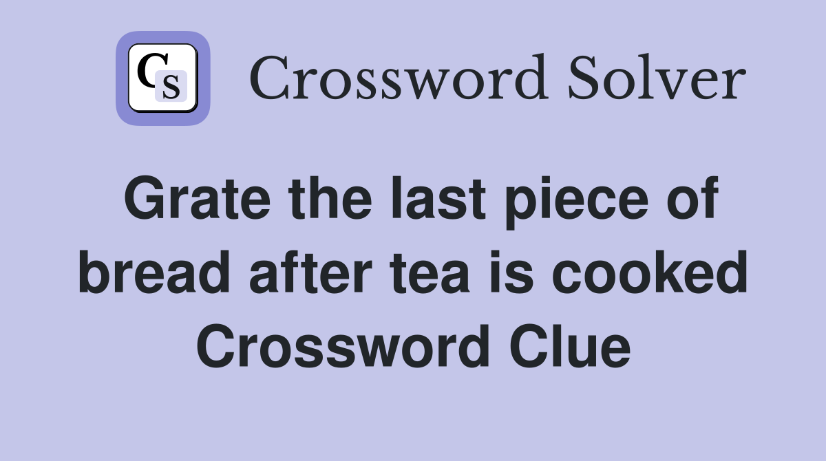 Grate the last piece of bread after tea is cooked Crossword Clue