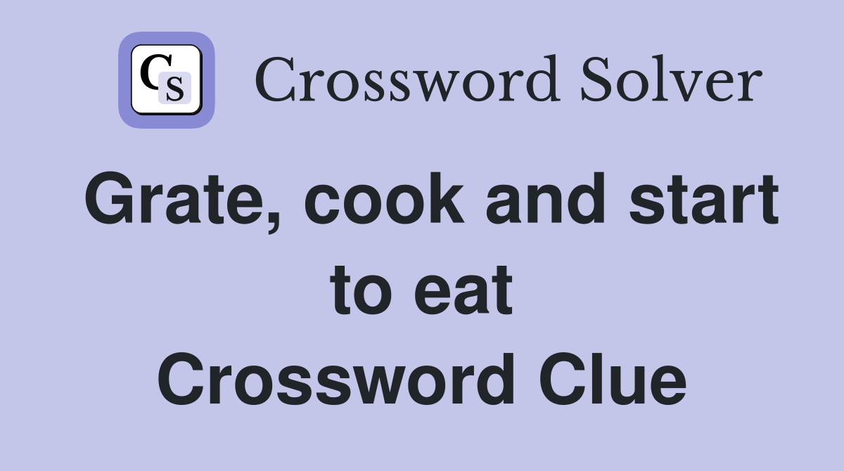 Grate, cook and start to eat Crossword Clue